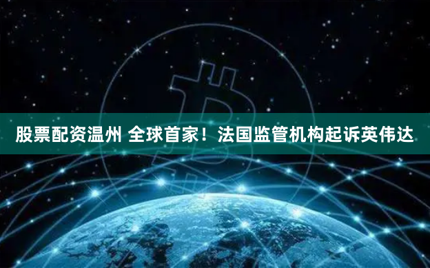 股票配资温州 全球首家！法国监管机构起诉英伟达