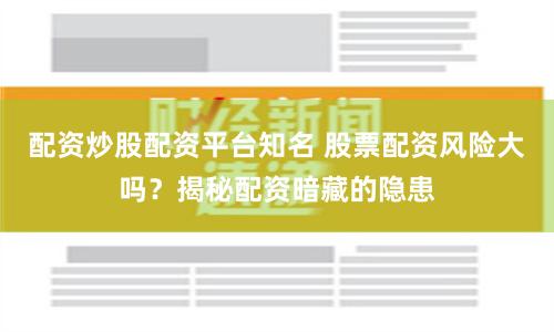 配资炒股配资平台知名 股票配资风险大吗？揭秘配资暗藏的隐患