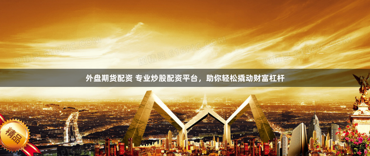 外盘期货配资 专业炒股配资平台，助你轻松撬动财富杠杆
