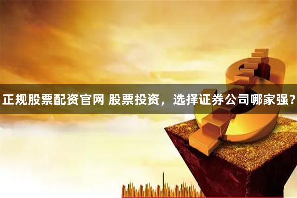 正规股票配资官网 股票投资，选择证券公司哪家强？