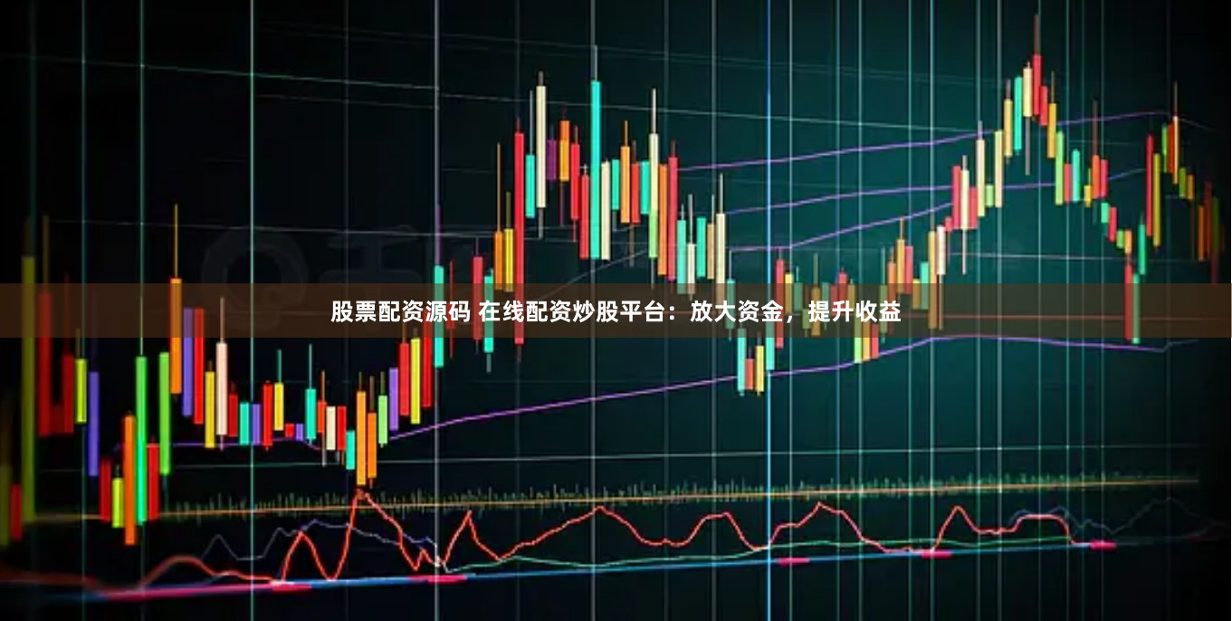 股票配资源码 在线配资炒股平台：放大资金，提升收益
