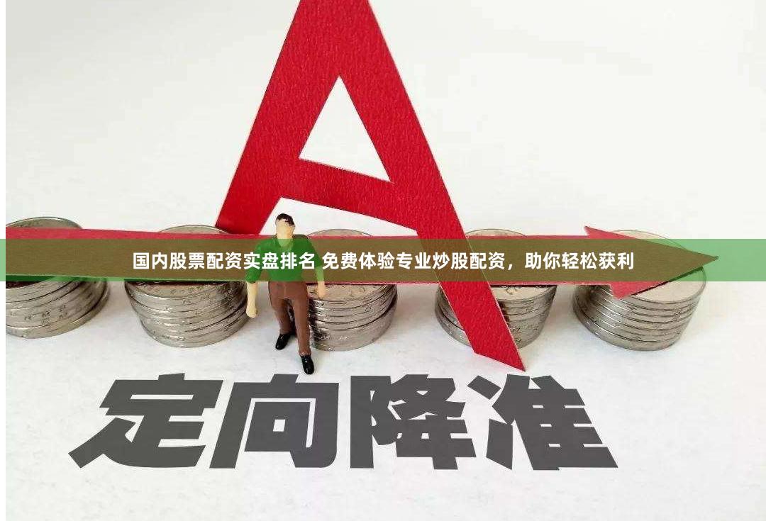 国内股票配资实盘排名 免费体验专业炒股配资，助你轻松获利
