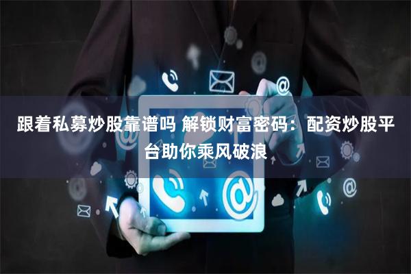 跟着私募炒股靠谱吗 解锁财富密码：配资炒股平台助你乘风破浪